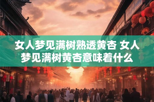 女人梦见满树熟透黄杏 女人梦见满树黄杏意味着什么