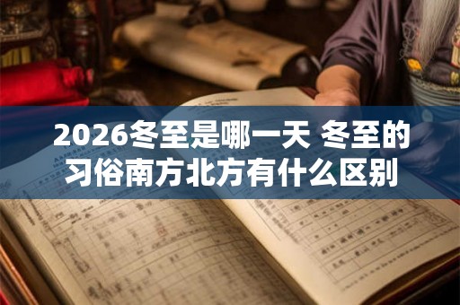 2026冬至是哪一天 冬至的习俗南方北方有什么区别