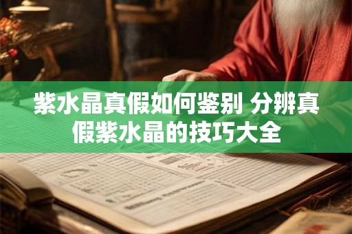 紫水晶真假如何鉴别 分辨真假紫水晶的技巧大全