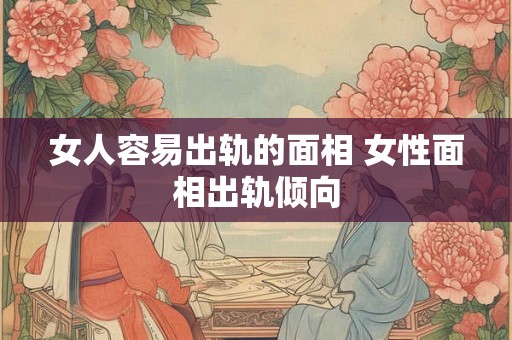 女人容易出轨的面相 女性面相出轨倾向