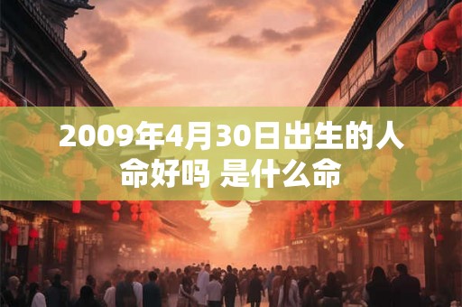 2009年4月30日出生的人命好吗 是什么命