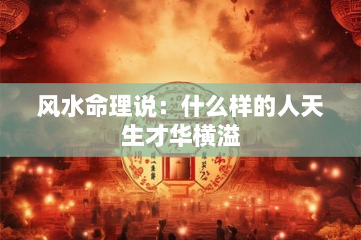 风水命理说：什么样的人天生才华横溢