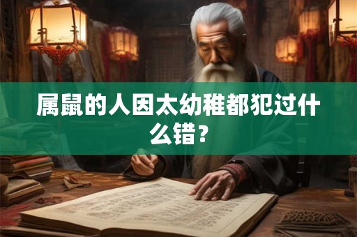 属鼠的人因太幼稚都犯过什么错? 属鼠的人因太幼稚都犯过什么错?