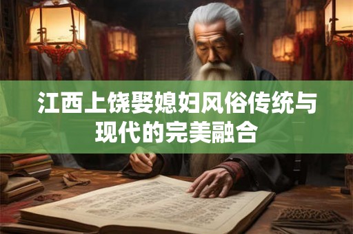 江西上饶娶媳妇风俗传统与现代的完美融合