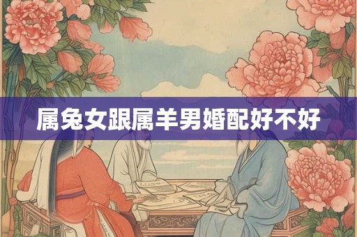 属兔女跟属羊男婚配好不好