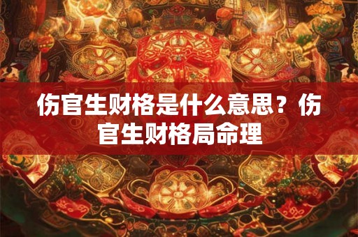伤官生财格是什么意思？伤官生财格局命理