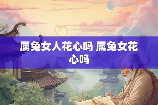 属兔女人花心吗 属兔女花心吗