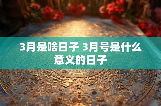 3月是啥日子 3月号是什么意义的日子