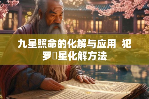 九星照命的化解与应用  犯罗睺星化解方法