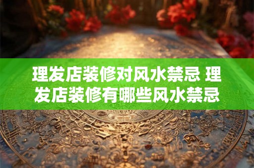 理发店装修对风水禁忌 理发店装修有哪些风水禁忌