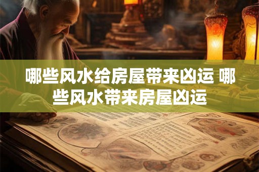 哪些风水给房屋带来凶运 哪些风水带来房屋凶运
