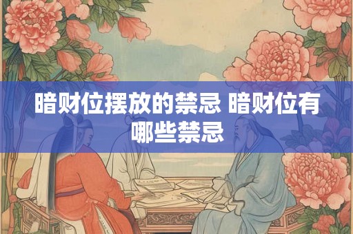暗财位摆放的禁忌 暗财位有哪些禁忌 暗财位摆放的禁忌 暗财位有哪些禁忌