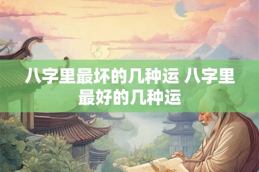八字里最坏的几种运 八字里最好的几种运