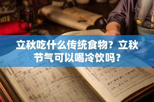立秋吃什么传统食物？立秋节气可以喝冷饮吗？