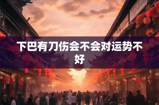 下巴有刀伤会不会对运势不好