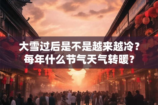 大雪过后是不是越来越冷？每年什么节气天气转暖？