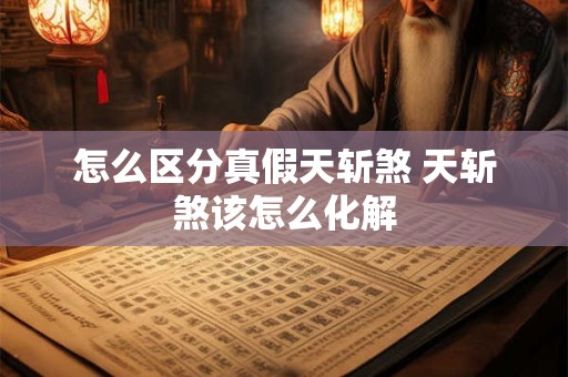 怎么区分真假天斩煞 天斩煞该怎么化解