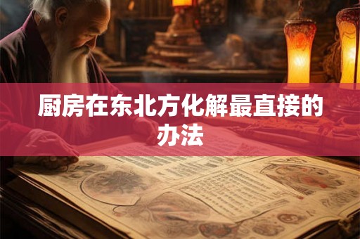 厨房在东北方化解最直接的办法