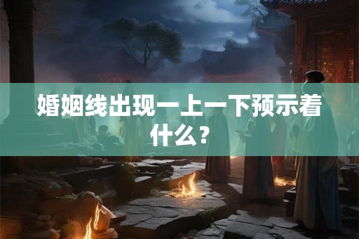 婚姻线出现一上一下预示着什么？