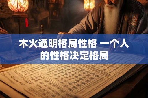 木火通明格局性格 一个人的性格决定格局
