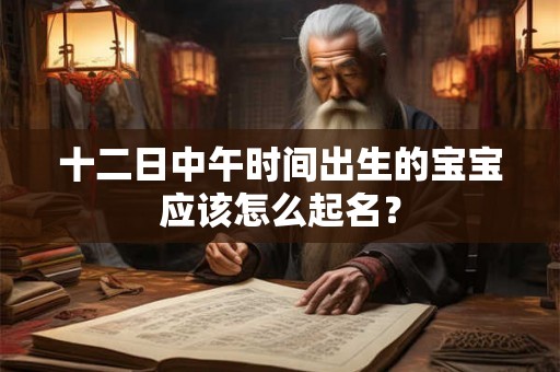 十二日中午时间出生的宝宝应该怎么起名？