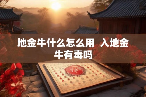 地金牛什么怎么用  入地金牛有毒吗