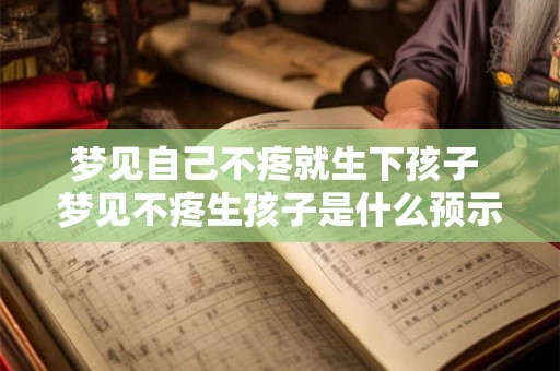 梦见自己不疼就生下孩子 梦见不疼生孩子是什么预示