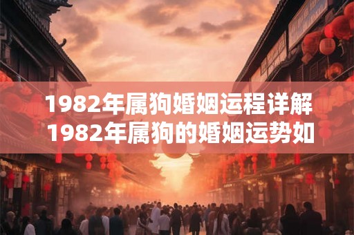 1982年属狗婚姻运程详解 1982年属狗的婚姻运势如何 1982年属狗婚姻运程详解 1982年属狗的婚姻运势如何