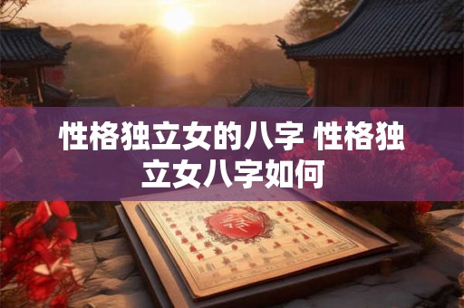 性格独立女的八字 性格独立女八字如何