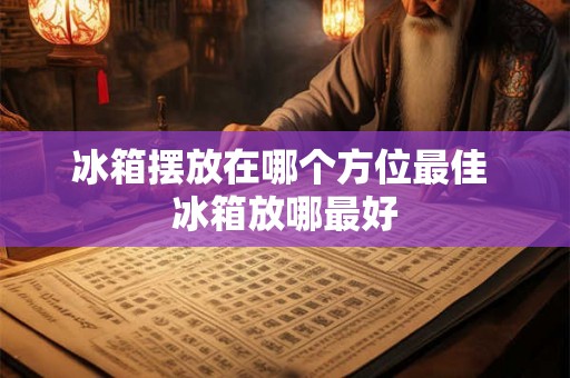 冰箱摆放在哪个方位最佳 冰箱放哪最好
