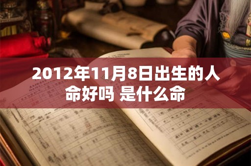 2012年11月8日出生的人命好吗 是什么命 2012年11月8日出生的人命好吗 是什么命