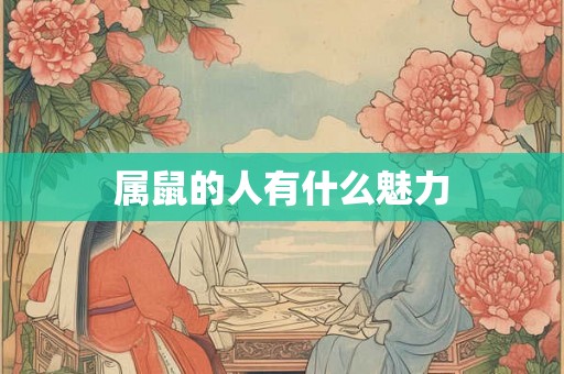 属鼠的人有什么魅力 属鼠的人有什么魅力