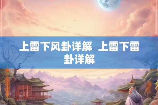上雷下风卦详解  上雷下雷卦详解