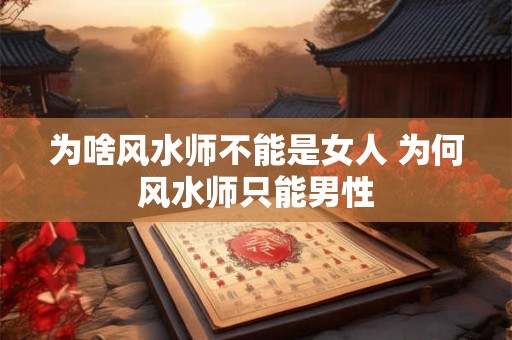 为啥风水师不能是女人 为何风水师只能男性 为啥风水师不能是女人 为何风水师只能男性