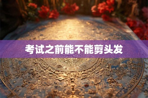考试之前能不能剪头发