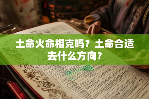土命火命相克吗？土命合适去什么方向？