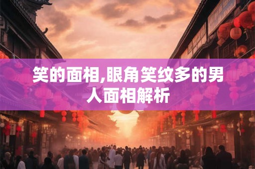 笑的面相,眼角笑纹多的男人面相解析