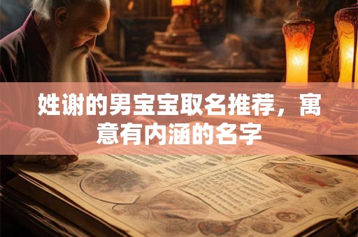 姓谢的男宝宝取名推荐，寓意有内涵的名字
