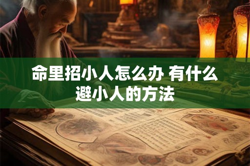 命里招小人怎么办 有什么避小人的方法