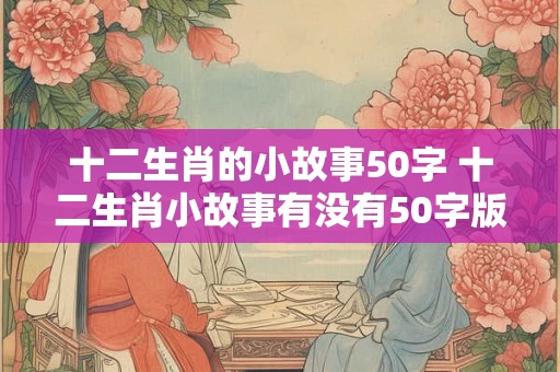 十二生肖的小故事50字 十二生肖小故事有没有50字版本