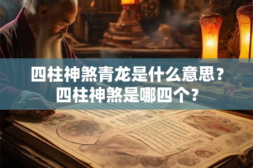 四柱神煞青龙是什么意思？四柱神煞是哪四个？