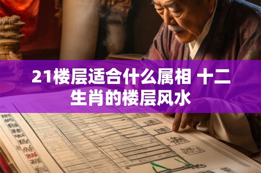 21楼层适合什么属相 十二生肖的楼层风水