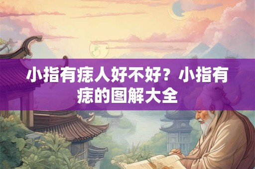小指有痣人好不好?小指有痣的图解大全 小指有痣人好不好?小指有痣的图解大全
