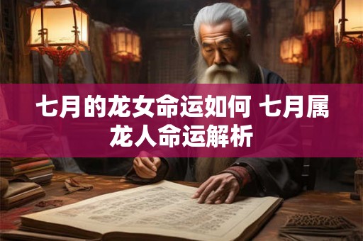 七月的龙女命运如何 七月属龙人命运解析