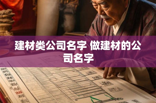 建材类公司名字 做建材的公司名字