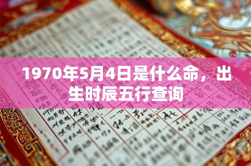 1970年5月4日是什么命，出生时辰五行查询