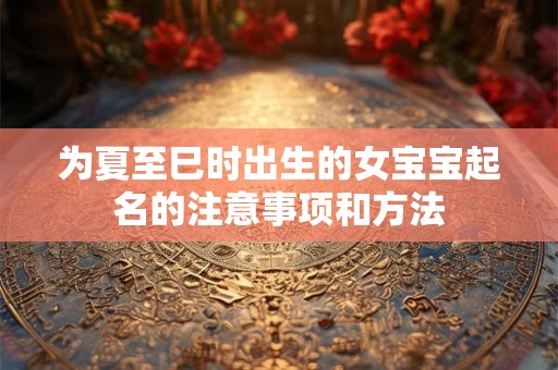 为夏至巳时出生的女宝宝起名的注意事项和方法