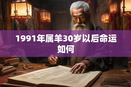 1991年属羊30岁以后命运如何