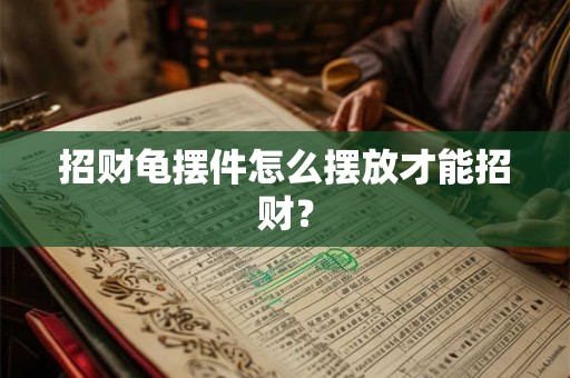招财龟摆件怎么摆放才能招财？