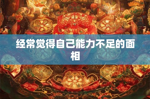 经常觉得自己能力不足的面相